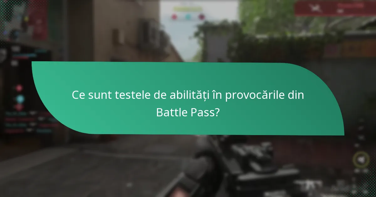 Ce sunt testele de abilități în provocările din Battle Pass?